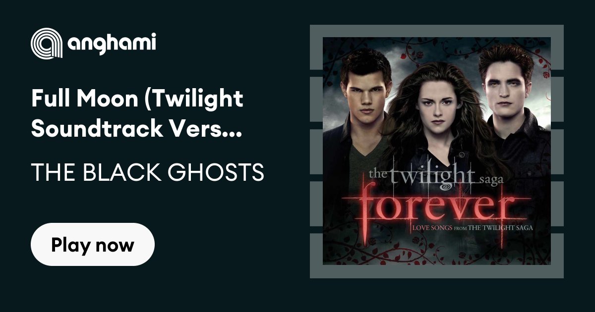 THE BLACK GHOSTS - Full Moon (Twilight Soundtrack Version) | Play on Anghami